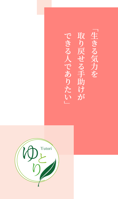 「生きる気力を取り戻せる手助けができる人でありたい」